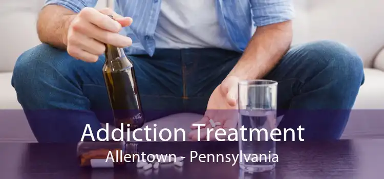 Addiction Treatment Allentown - Pennsylvania