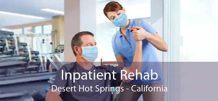 Inpatient Rehab Desert Hot Springs - California