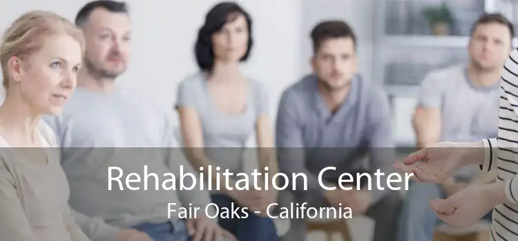 Rehabilitation Center Fair Oaks - California